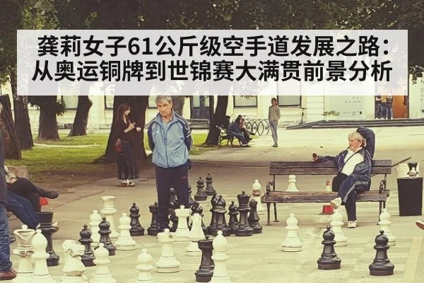龚莉女子61公斤级空手道发展之路：从奥运铜牌到世锦赛大满贯前景分析