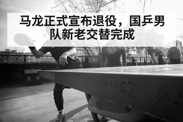 马龙正式宣布退役，国乒男队新老交替完成