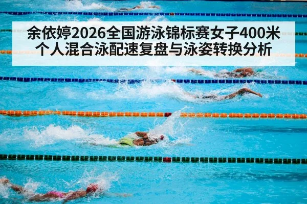 余依婷2026全国游泳锦标赛女子400米个人混合泳配速复盘与泳姿转换分析