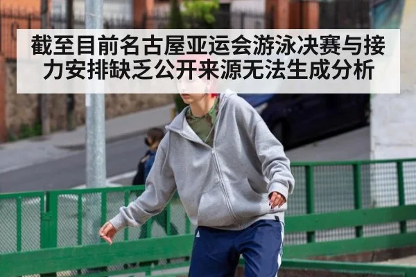 截至目前名古屋亚运会游泳决赛与接力安排缺乏公开来源无法生成分析