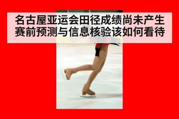 名古屋亚运会田径成绩尚未产生 赛前预测与信息核验该如何看待