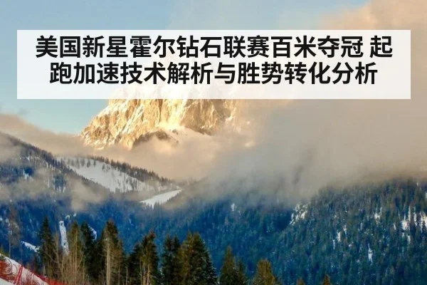 美国新星霍尔钻石联赛百米夺冠 起跑加速技术解析与胜势转化分析